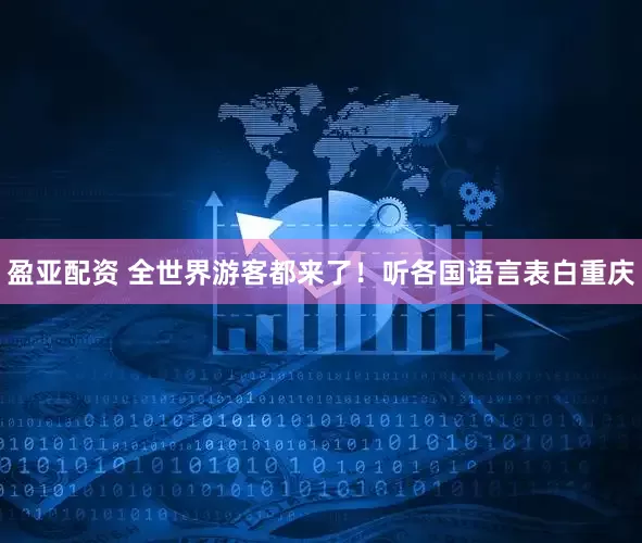 盈亚配资 全世界游客都来了！听各国语言表白重庆