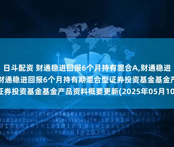 日斗配资 财通稳进回报6个月持有混合A,财通稳进回报6个月持有混合C: 财通稳进回报6个月持有期混合型证券投资基金基金产品资料概要更新(2025年05月10日公告)