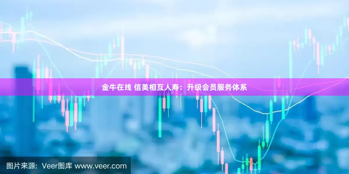 金牛在线 信美相互人寿：升级会员服务体系