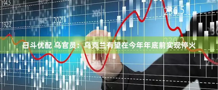 日斗优配 乌官员：乌克兰有望在今年年底前实现停火