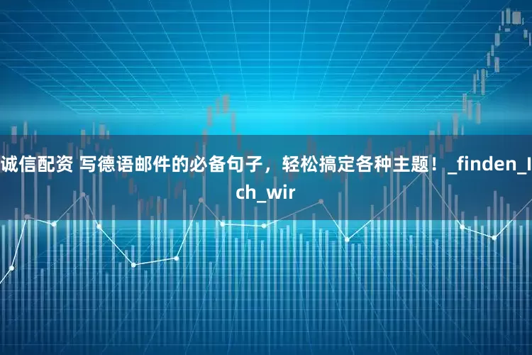 诚信配资 写德语邮件的必备句子，轻松搞定各种主题！_finden_Ich_wir
