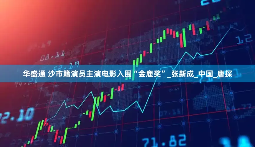 华盛通 沙市籍演员主演电影入围“金鹿奖”_张新成_中国_唐探