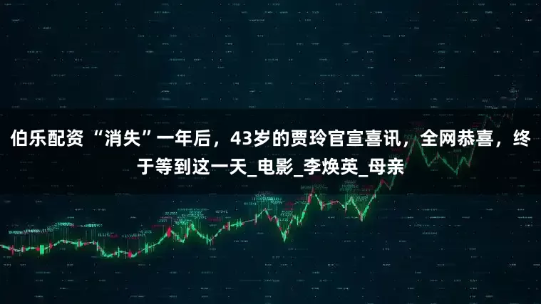 伯乐配资 “消失”一年后，43岁的贾玲官宣喜讯，全网恭喜，终于等到这一天_电影_李焕英_母亲