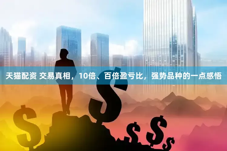 天猫配资 交易真相，10倍、百倍盈亏比，强势品种的一点感悟