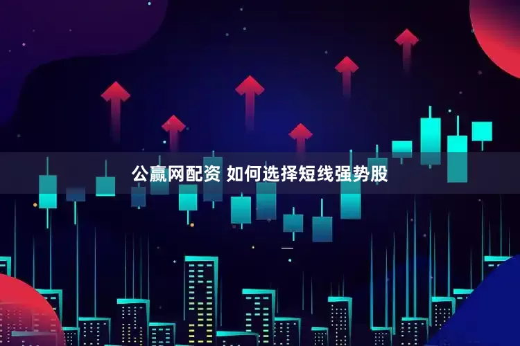 公赢网配资 如何选择短线强势股