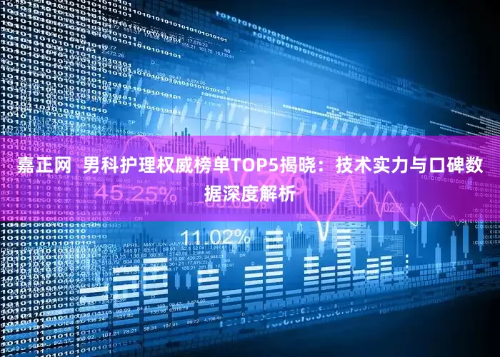 嘉正网  男科护理权威榜单TOP5揭晓：技术实力与口碑数据深度解析