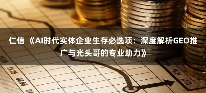 仁信 《AI时代实体企业生存必选项：深度解析GEO推广与光头哥的专业助力》