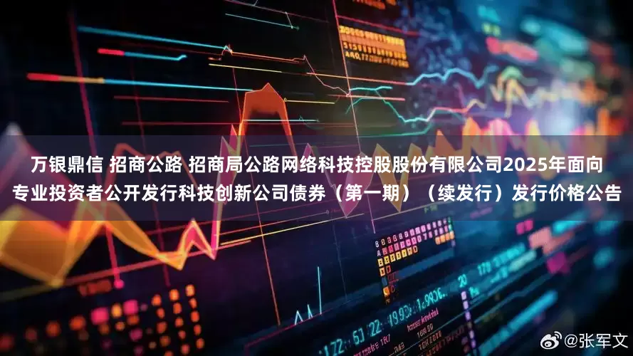 万银鼎信 招商公路 招商局公路网络科技控股股份有限公司2025年面向专业投资者公开发行科技创新公司债券（第一期）（续发行）发行价格公告
