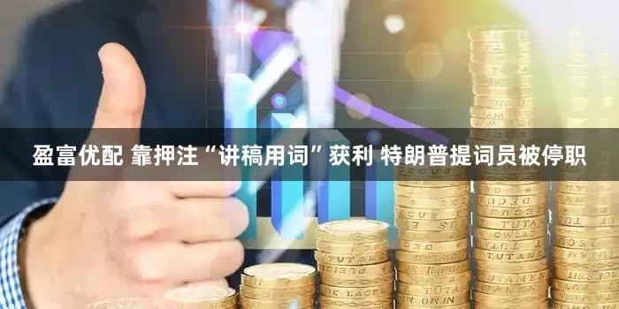 盈富优配 靠押注“讲稿用词”获利 特朗普提词员被停职